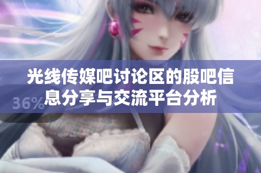 光线传媒吧讨论区的股吧信息分享与交流平台分析