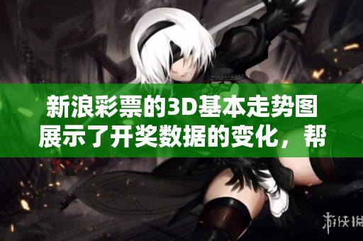 新浪**的3D基本走势图展示了**数据的变化，帮助彩民分析走势与趋势。