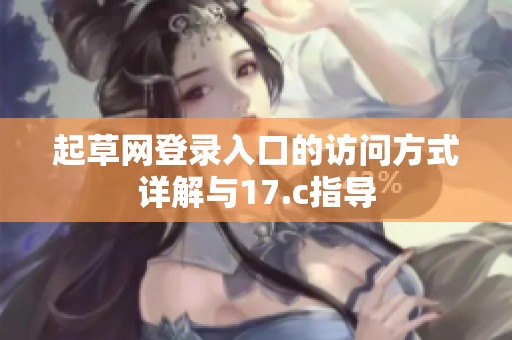 起草网登录入口的访问方式详解与17.c指导