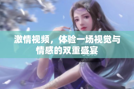 激情视频，体验一场视觉与情感的双重盛宴