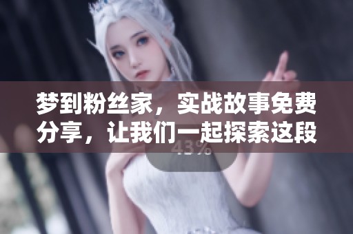 梦到粉丝家，实战故事免费分享，让我们一起探索这段奇妙的体验。