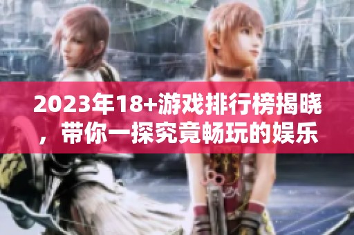 2023年18+游戏排行榜揭晓，带你一探究竟畅玩的娱乐世界