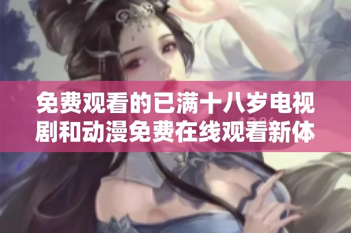 免费观看的已满十八岁电视剧和动漫免费在线观看新体验
