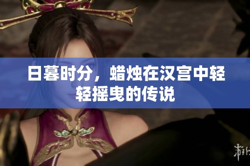 日暮时分，蜡烛在汉宫中轻轻摇曳的传说