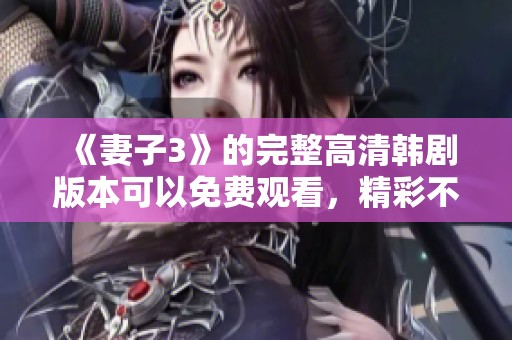《妻子3》的完整高清韩剧版本可以免费观看，精彩不容错过！