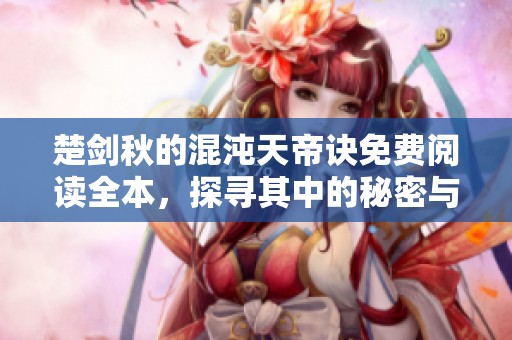楚剑秋的混沌天帝诀免费阅读全本，探寻其中的秘密与奇妙冒险
