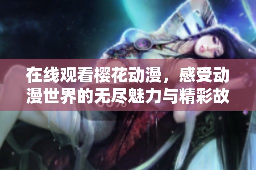 在线观看樱花动漫，感受动漫世界的无尽魅力与精彩故事
