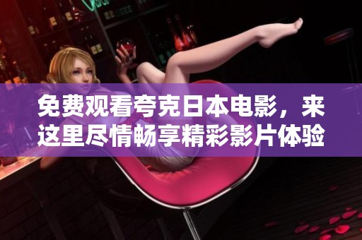 免费观看夸克日本电影，来这里尽情畅享精彩影片体验
