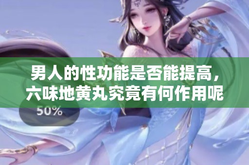 男人的性功能是否能提高，六味地黄丸究竟有何作用呢