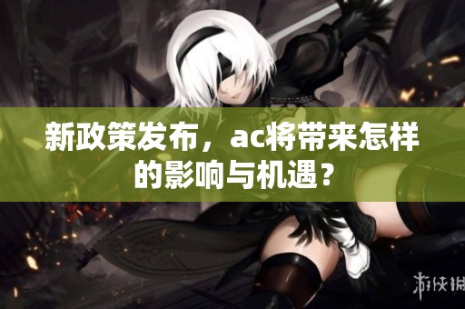 新政策发布，ac将带来怎样的影响与机遇？