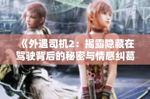 《外遇司机2：揭露隐藏在驾驶背后的秘密与情感纠葛》