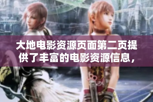 大地电影资源页面第二页提供了丰富的电影资源信息，值得前来浏览探索。