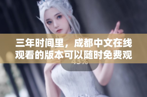 三年时间里，成都中文在线观看的版本可以随时免费观看。
