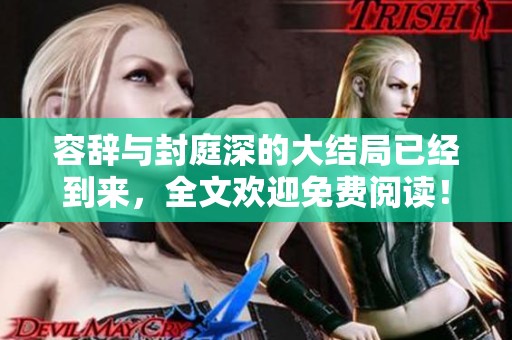 容辞与封庭深的大结局已经到来，全文欢迎免费阅读！