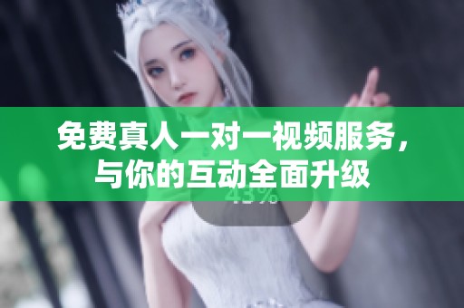 免费真人一对一视频服务，与你的互动全面升级