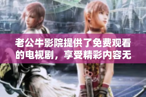 老公牛影院提供了免费观看的电视剧，享受精彩内容无需花费的优势