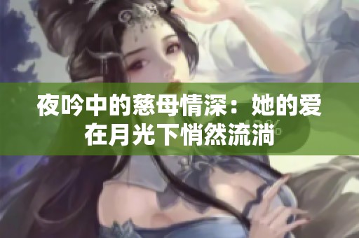 夜吟中的慈母情深：她的爱在月光下悄然流淌