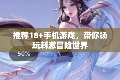 推荐18+手机游戏，带你畅玩刺激冒险世界