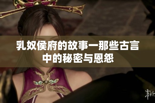 乳奴侯府的故事一那些古言中的秘密与恩怨