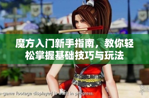 魔方入门新手指南，教你轻松掌握基础技巧与玩法