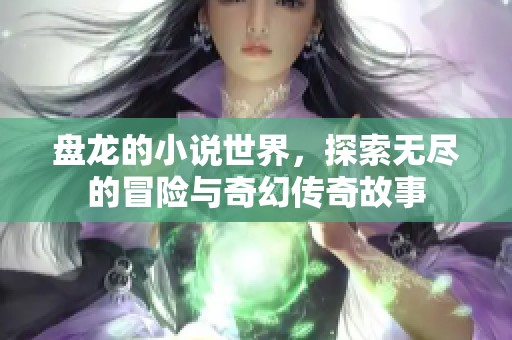 盘龙的小说世界，探索无尽的冒险与奇幻传奇故事