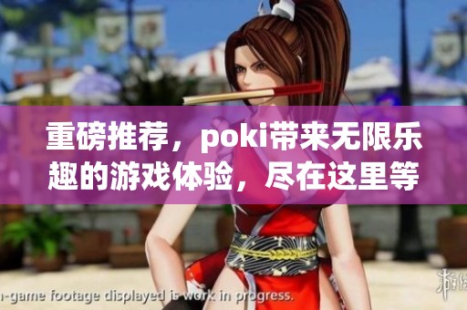重磅推荐，poki带来无限乐趣的游戏体验，尽在这里等你探索！
