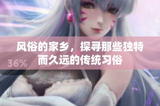 风俗的家乡，探寻那些独特而久远的传统习俗