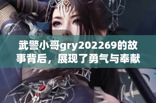 武警小哥gry202269的故事背后，展现了勇气与奉献的精神