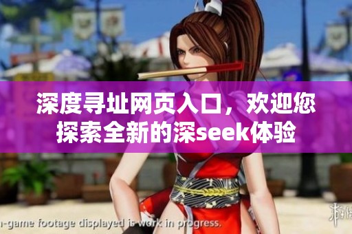 深度寻址网页入口，欢迎您探索全新的深seek体验