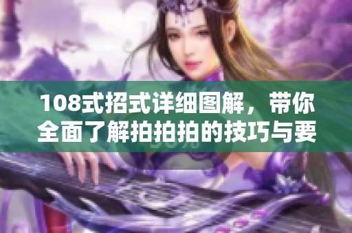 108式招式详细图解，带你全面了解拍拍拍的技巧与要领