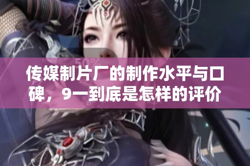 传媒制片厂的制作水平与口碑，9一到底是怎样的评价与表现