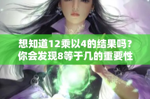 想知道12乘以4的结果吗？你会发现8等于几的重要性。