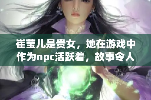 崔莹儿是贵女，她在游戏中作为npc活跃着，故事令人惊叹