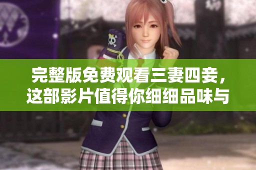 完整版免费观看三妻四妾，这部影片值得你细细品味与欣赏