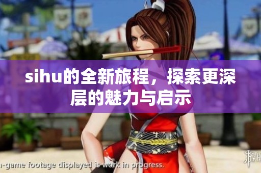 sihu的全新旅程，探索更深层的魅力与启示