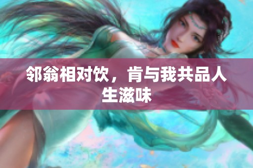 邻翁相对饮，肯与我共品人生滋味