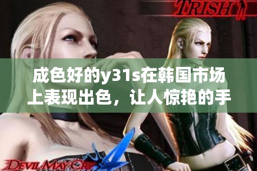 成色好的y31s在韩国市场上表现出色，让人惊艳的手机选择之排行榜