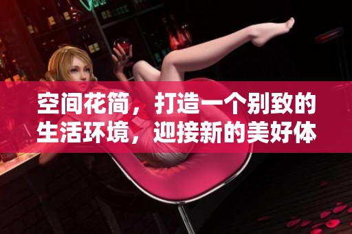 空间花简，打造一个别致的生活环境，迎接新的美好体验