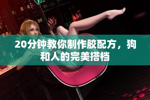 20分钟教你制作胶配方，狗和人的完美搭档