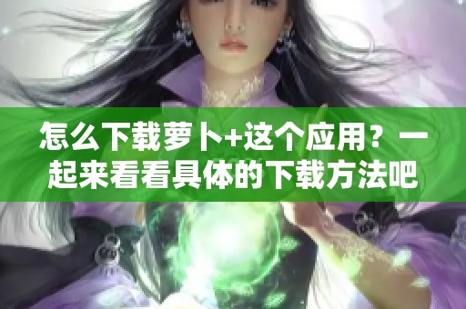 怎么下载萝卜+这个应用？一起来看看具体的下载方法吧！