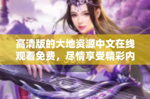 高清版的大地资源中文在线观看免费，尽情享受精彩内容与无限可能