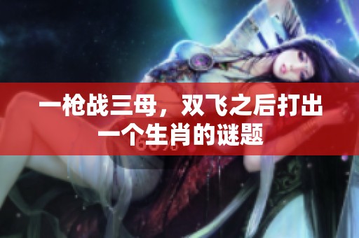 一枪战三母，双飞之后打出一个生肖的谜题