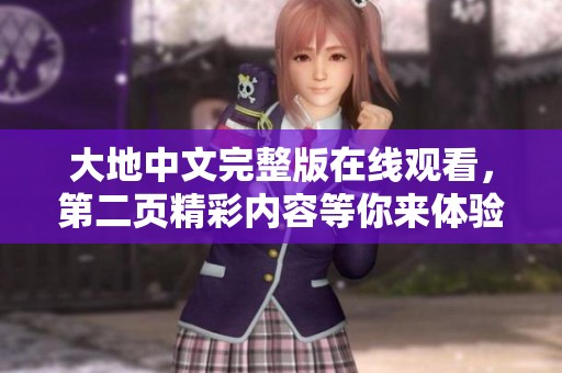 大地中文完整版在线观看，第二页精彩内容等你来体验！