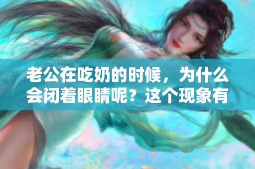 老公在吃奶的时候，为什么会闭着眼睛呢？这个现象有什么特别原因吗？