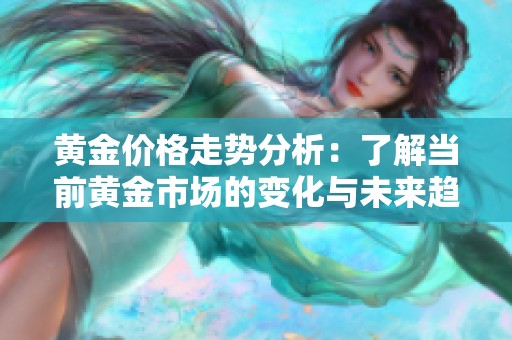 黄金价格走势分析：了解当前黄金市场的变化与未来趋势