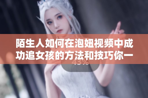 陌生人如何在泡妞视频中成功追女孩的方法和技巧你一定要了解