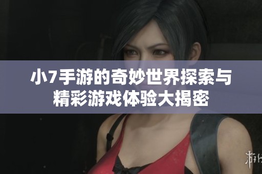 小7手游的奇妙世界探索与精彩游戏体验大揭密