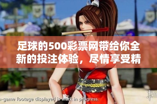 足球的500**网带给你全新的投注体验，尽情享受精彩赛事的乐趣！