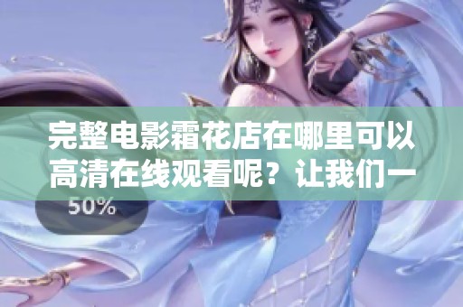 完整电影霜花店在哪里可以高清在线观看呢？让我们一起来寻找吧。