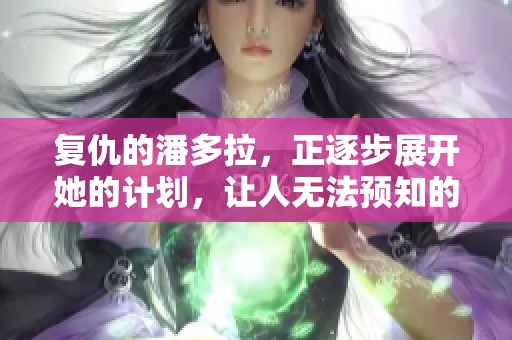 复仇的潘多拉，正逐步展开她的计划，让人无法预知的故事即将揭幕